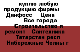 куплю любую продукцию фирмы Danfoss Данфосс  › Цена ­ 50 000 - Все города Строительство и ремонт » Сантехника   . Татарстан респ.,Набережные Челны г.